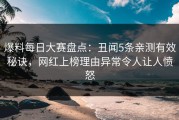 爆料每日大赛盘点：丑闻5条亲测有效秘诀，网红上榜理由异常令人让人愤怒
