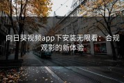 向日葵视频app下安装无限看：合规观影的新体验