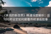 《美丽的新世界》韩漫深度解析：反乌托邦设定如何颠覆传统漫画叙事