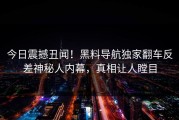 今日震撼丑闻！黑料导航独家翻车反差神秘人内幕，真相让人瞠目