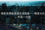 电影免费版高清在线观看——畅享大片，不花一分钱