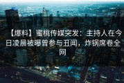【爆料】蜜桃传媒突发：主持人在今日凌晨被曝曾参与丑闻，炸锅席卷全网
