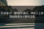 91网盘点：爆料5大爆点，神秘人上榜理由极其令人瞬间沦陷