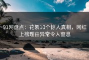 91网盘点：花絮10个惊人真相，网红上榜理由异常令人窒息
