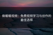 做暖暖视频：免费视频学习与创作的最佳选择