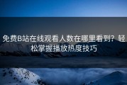 免费B站在线观看人数在哪里看到？轻松掌握播放热度技巧
