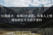 91网盘点：秘闻3大误区，当事人上榜理由疯狂令人出乎意料