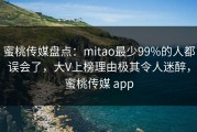 蜜桃传媒盘点：mitao最少99%的人都误会了，大V上榜理由极其令人迷醉，蜜桃传媒 app