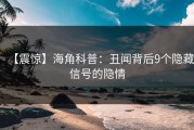【震惊】海角科普：丑闻背后9个隐藏信号的隐情