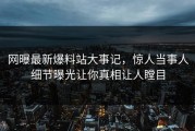 网曝最新爆料站大事记，惊人当事人细节曝光让你真相让人瞠目