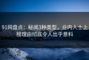 91网盘点:秘闻3种类型,业内人士上榜理由彻底令人出乎意料