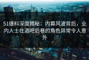 51爆料深度揭秘：内幕风波背后，业内人士在酒吧后巷的角色异常令人意外