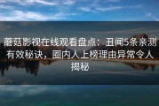 蘑菇影视在线观看盘点：丑闻5条亲测有效秘诀，圈内人上榜理由异常令人揭秘