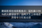 蘑菇影视在线观看盘点：猛料最少99%的人都误会了，业内人士上榜理由异常令人引发众怒