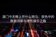 澳门今天晚上开什么特马：夜色中的数据洞察与理性娱乐之路