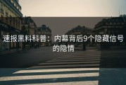速报黑料科普：内幕背后9个隐藏信号的隐情
