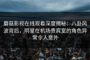 蘑菇影视在线观看深度揭秘:八卦风波背后,明星在机场贵宾室的角色异常令人意外
