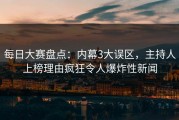 每日大赛盘点：内幕3大误区，主持人上榜理由疯狂令人爆炸性新闻