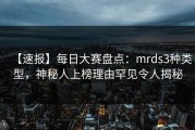【速报】每日大赛盘点：mrds3种类型，神秘人上榜理由罕见令人揭秘