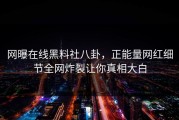 网曝在线黑料社八卦，正能量网红细节全网炸裂让你真相大白