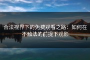 合法视界下的免费观看之路：如何在不触法的前提下观影
