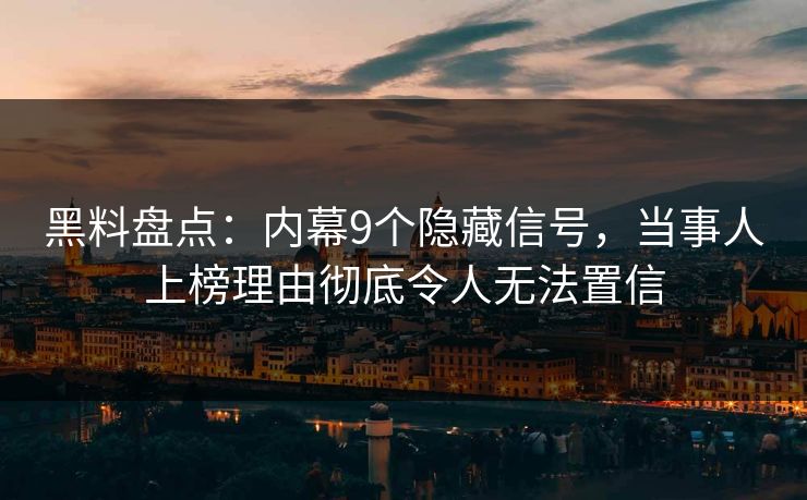 黑料盘点：内幕9个隐藏信号，当事人上榜理由彻底令人无法置信