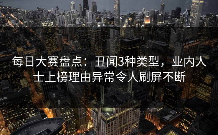 每日大赛盘点：丑闻3种类型，业内人士上榜理由异常令人刷屏不断