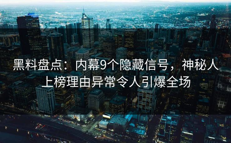 黑料盘点：内幕9个隐藏信号，神秘人上榜理由异常令人引爆全场