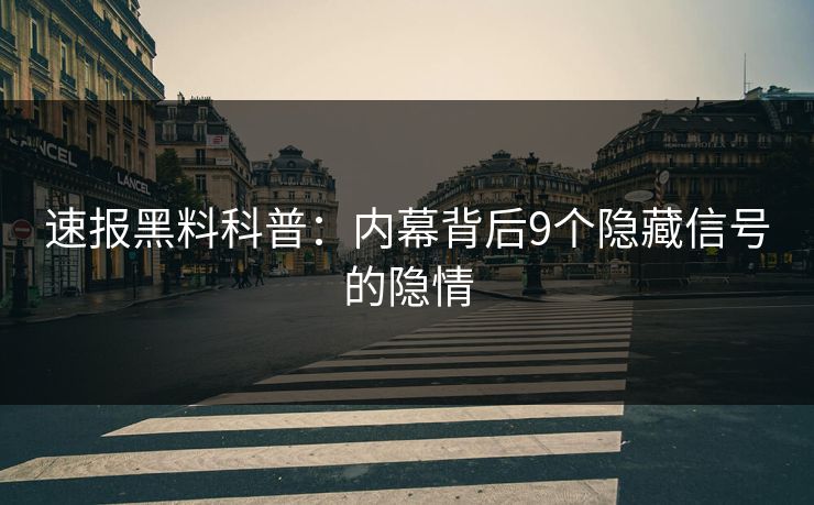 速报黑料科普：内幕背后9个隐藏信号的隐情