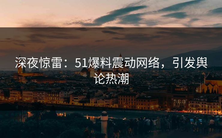 深夜惊雷：51爆料震动网络，引发舆论热潮