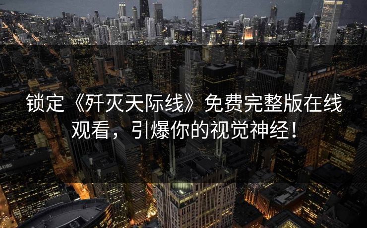 锁定《歼灭天际线》免费完整版在线观看，引爆你的视觉神经！