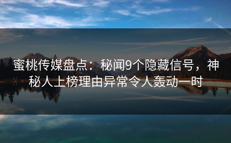 蜜桃传媒盘点：秘闻9个隐藏信号，神秘人上榜理由异常令人轰动一时