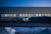51爆料科普：真相背后9个隐藏信号的隐情
