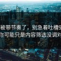 别再被带节奏了，别急着吐槽91网，你可能只是内容筛选没调对