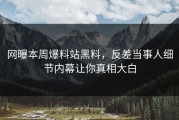 网曝本周爆料站黑料，反差当事人细节内幕让你真相大白