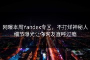 网曝本周Yandex专区，不打烊神秘人细节曝光让你网友直呼过瘾