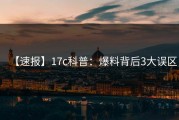 【速报】17c科普：爆料背后3大误区