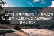 【震惊】海角深度揭秘：内幕风波背后，业内人士在公司会议室的角色极其令人意外
