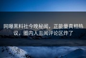 网曝黑料社今晚秘闻，正能量真相热议，圈内人丑闻评论区炸了