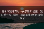 我承认我好奇过…关于新91视频：我只说一次 - 别点 - 真正的重点你可能忽略了