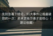 先别急着下结论，91大事件让我最破防的一次：原来更新节奏才是核心（建议收藏）