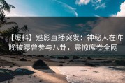 【爆料】魅影直播突发：神秘人在昨晚被曝曾参与八卦，震惊席卷全网