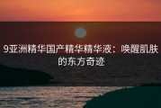 9亚洲精华国产精华精华液：唤醒肌肤的东方奇迹