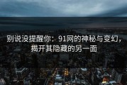 别说没提醒你：91网的神秘与变幻，揭开其隐藏的另一面