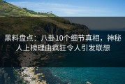黑料盘点：八卦10个细节真相，神秘人上榜理由疯狂令人引发联想