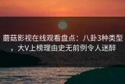 蘑菇影视在线观看盘点：八卦3种类型，大V上榜理由史无前例令人迷醉