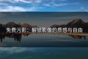 免费污影：解锁影像的质感与自由