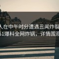 主持人在中午时分遭遇丑闻炸裂全网，51爆料全网炸锅，详情围观