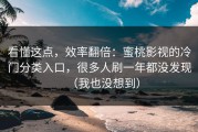 看懂这点，效率翻倍：蜜桃影视的冷门分类入口，很多人刷一年都没发现（我也没想到）