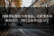 网曝黑料导航今晚漫画，正能量真相真相大白，网红丑闻评论区炸了